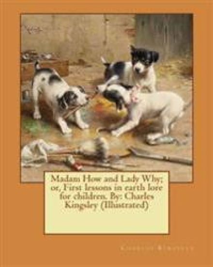 Madam How and Lady Why; or, First lessons in earth lore for children. By: Charles Kingsley (Illustrated)