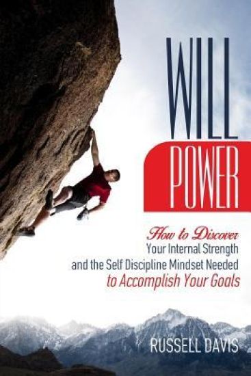 Willpower: How to Discover Your Internal Strength and the Self Discipline Mindset Needed to Accomplish Your Goals