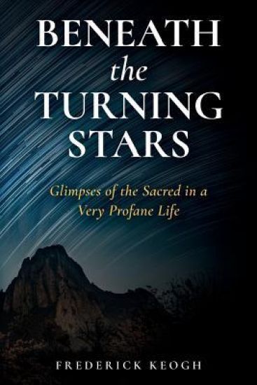 Beneath the Turning Stars: Glimpses of the Sacred in a Very Profane Life