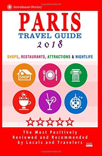 Paris Travel Guide 2018: Shops, Restaurants, Attractions & Nightlife in Paris, France (City Travel Guide 2018)