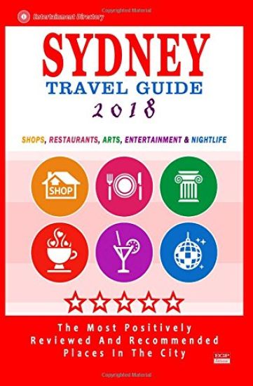 Sydney Travel Guide 2018: Shops, Restaurants, Arts, Entertainment and Nightlife in Sydney, Australia (City Travel Guide 2018)