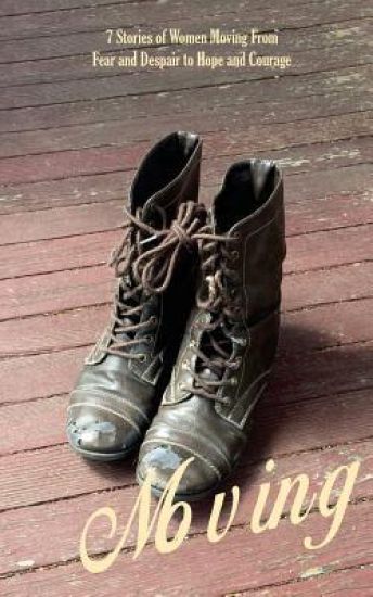 Moving: 7 Stories of women moving from fear and despair to hope and courage