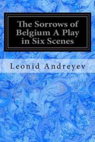 The Sorrows of Belgium A Play in Six Scenes: 1915