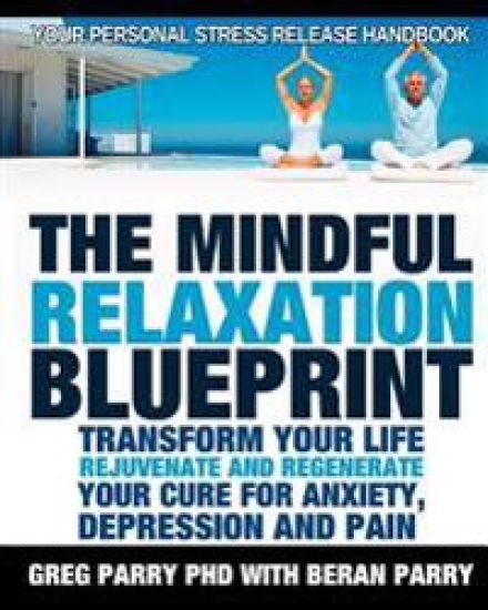 The Mindful Relaxation Blueprint, Your Personal Stress Release Handbook: Relaxation Response, Feeling Good, Rejuvenate and Regenerate, Resolve Anxiety