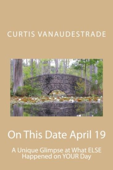 On This Date April 19: A Unique Glimpse at What ELSE Happened on YOUR Day