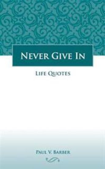 Never Give In: Volume IV: Life Quotes
