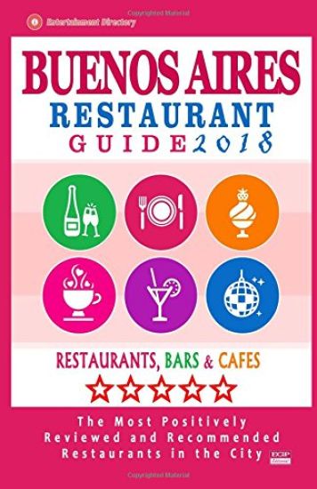 Buenos Aires Restaurant Guide 2018: Best Rated Restaurants in Buenos Aires, Argentina - 500 Restaurants, Bars and Cafés recommended for Visitors, 2018