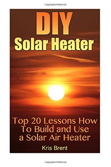 DIY Solar Heater: Top 20 Lessons How To Build and Use a Solar Air Heater