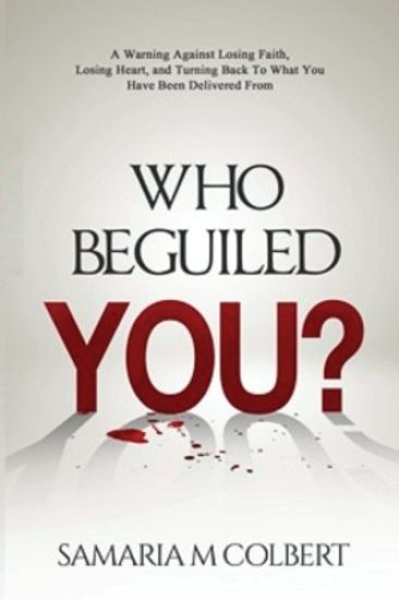 Who Beguiled You?: A Warning Against Losing Faith, Losing Heart, and Turning Back To What You Have Been Delivered From