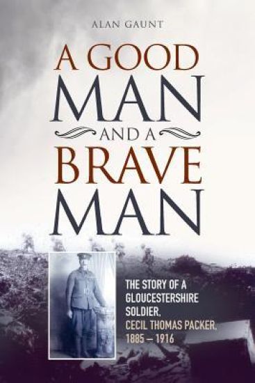 A Good Man And A Brave Man: The story of a Gloucestershire soldier, Cecil Thomas Packer, 1885 - 1916