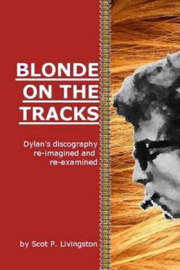 Blonde On The Tracks: Dylan's Discography re-imagined and re-examined