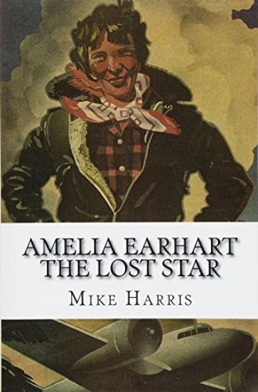 Amelia Earhart: THE LOST STAR: Was Amelia Earhart Killed Because She Stumbled Upon An Illegal Operation Run By American And Japanese Officials?
