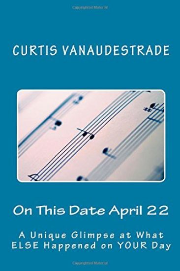 On This Date April 22: A Unique Glimpse at What ELSE Happened on YOUR Day