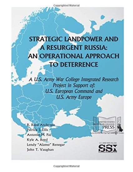 Strategic Landpower Strategic Landpower and a Resurgent Russia: An Operational Approach to Deterrence, A U.S. Army War College Integrated Research Pro
