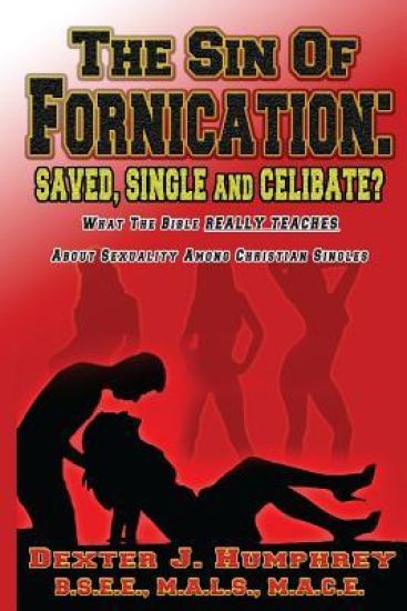 The Sin of Fornication: Saved, Single & Celibate?: What The Bible Really Teaches About Christian Single Sexuality