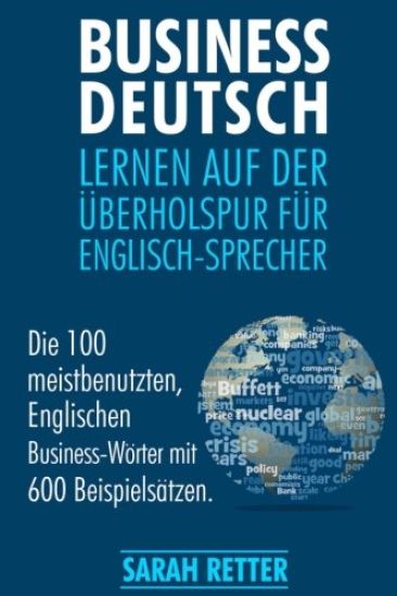 Business Deutsch: Lernen auf der Uberholspur fur Englisch-Sprecher: Die 100 meistbenutzten, Englischen Business-Wörter mit 600 Beispielsätzen.