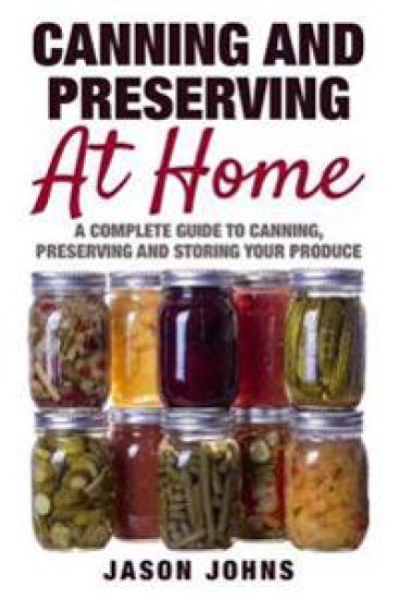 Canning & Preserving at Home - The Complete Guide To Making Jams, Jellies, Chutneys, Pickles & More at Home