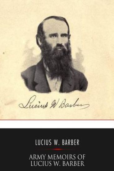 Army Memoirs of Lucius W. Barber, Company "D," 15th Illinois Volunteer Infantry: May 24, 1861, to Sept. 30, 1865