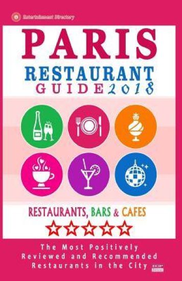 Paris Restaurant Guide 2018: Best Rated Restaurants in Paris, France - 1000 restaurants, bars and cafés recommended for visitors, 2018