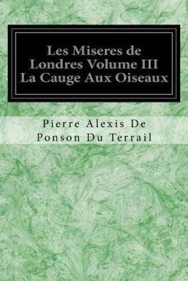Les Miseres de Londres Volume III La Cauge Aux Oiseaux