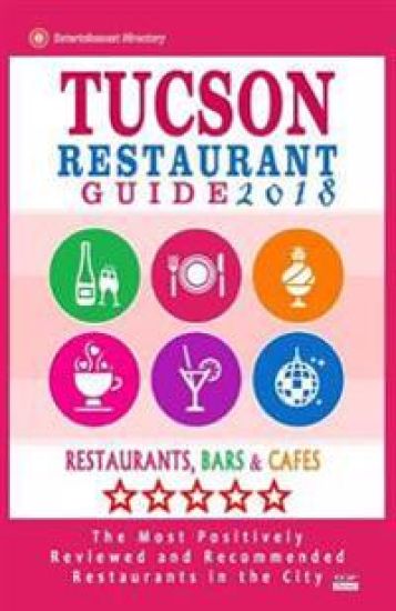 Tucson Restaurant Guide 2018: Best Rated Restaurants in Tucson, Arizona - 500 Restaurants, Bars and Cafés recommended for Visitors, 2018