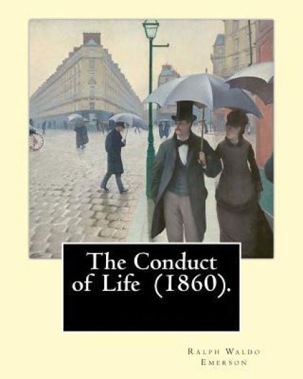 The Conduct of Life (1860). By: R. W. Emerson: Ralph Waldo Emerson (May 25, 1803 - April 27, 1882) was an American essayist, lecturer, and poet.