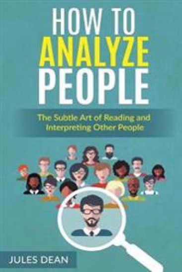 How To Analyze People: Simple, yet effective ways of reading people's body language. Master the art of human psychology trough recognizing em