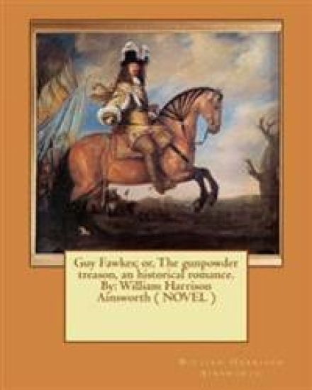 Guy Fawkes; or, The gunpowder treason, an historical romance. By: William Harrison Ainsworth ( NOVEL )