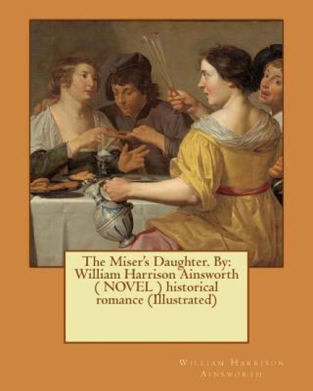 The Miser's Daughter. By: William Harrison Ainsworth ( NOVEL ) historical romance (Illustrated)