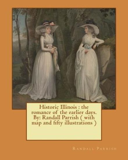 Historic Illinois: the romance of the earlier days. By: Randall Parrish ( with map and fifty illustrations )