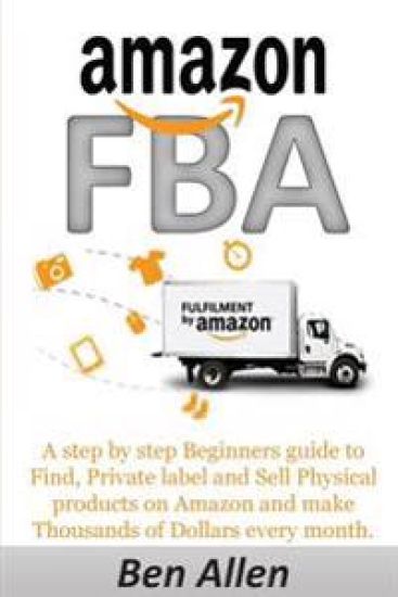 Amazon FBA: Fulfillment By Amazon: A step by step Beginners guide to Find, Private label and Sell Physical products on Amazon and