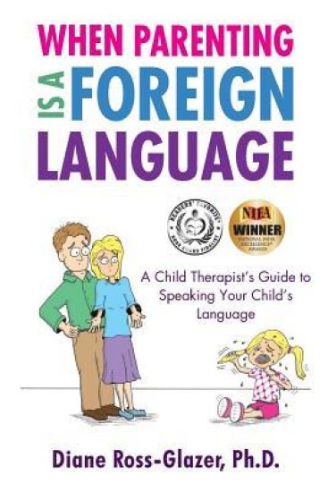 When Parenting Is A Foreign Language: A Child Therapist's Guide to Speaking Your Child's Language