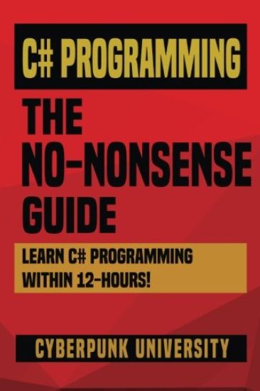 C# Programming: THE NO-NONSENSE GUIDE: Learn C# Programming Within 12 Hours!