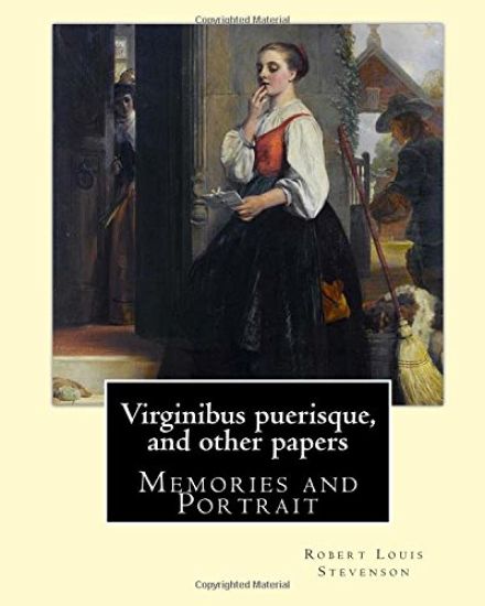 Virginibus puerisque, and other papers By: Robert Louis Stevenson: Memories and Portrait by Robert Louis Stevenson