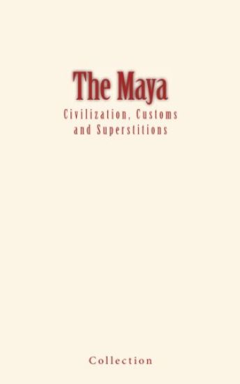 The Maya: Civilization, Customs and Superstitions