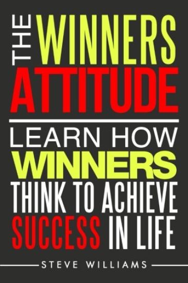 The Winners Attitude: Learn How Winners Think to Achieve Success in Life