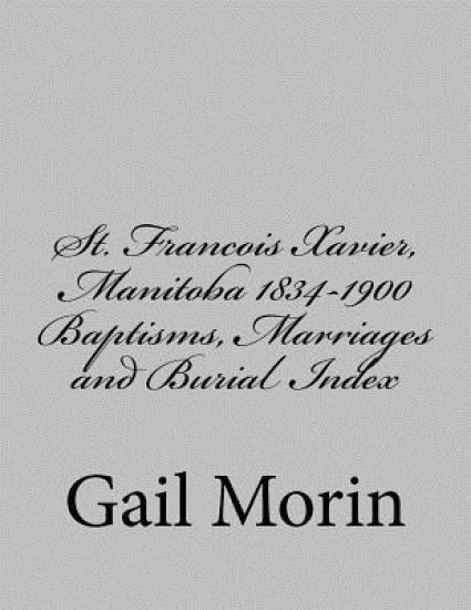St. Francois Xavier, Manitoba 1834-1900 Baptisms, Marriages and Burial Index