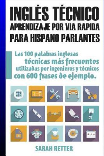 Ingles Tecnico: Aprendizaje por Via Rapida Para Hispano Parlantes: Las 100 palabras técnicas más utilizadas en inglés con 600 frases de ejemplo.