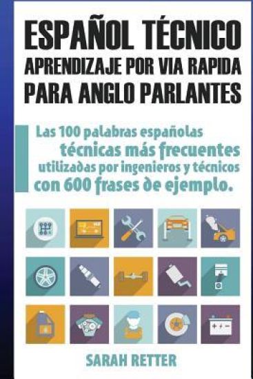 Espanol Tecnico: Aprendizaje por Via Rapida para Anglo Parlantes: Las 100 palabras técnicas más utilizadas en español con 600 frases de ejemplo.