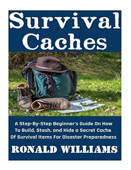 Survival Caches: A Step-By-Step Beginner's Guide On How To Build, Stash, and Hide A Cache Of Survival Items For Disaster Preparedness