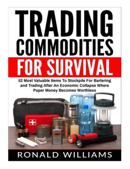Trading Commodities For Survival: 52 Most Valuable Items To Stockpile For Bartering and Trading After An Economic Collapse Where Paper Money Becomes W