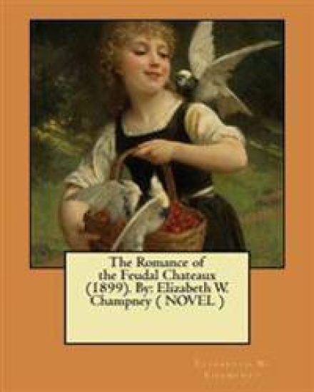 The Romance of the Feudal Chateaux (1899). By: Elizabeth W. Champney ( NOVEL )