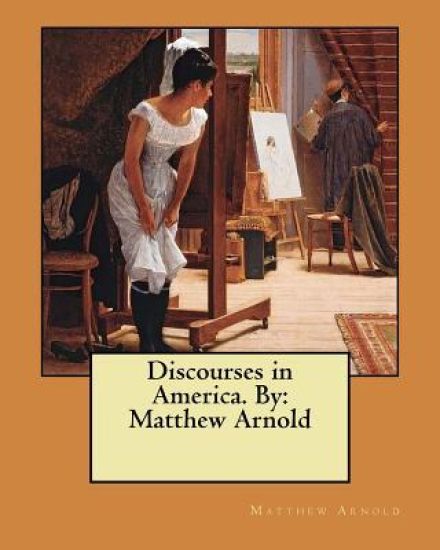 Discourses in America. By: Matthew Arnold