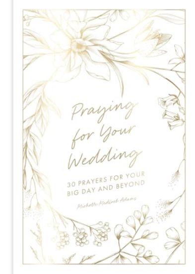 Praying for Your Wedding: 30 Prayers for Your Big Day and Beyond