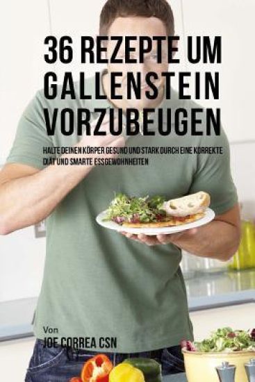 36 Rezepte um Gallenstein vorzubeugen: Halte deinen Körper gesund und stark durch eine korrekte Diät und smarte Essgewohnheiten