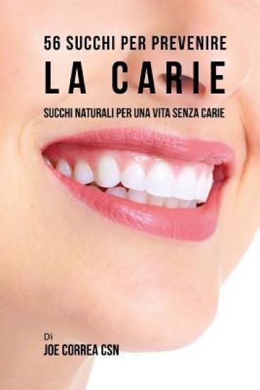 56 Ricette di succhi per prevenire la carie: Utilizza i succhi per una vita senza carie