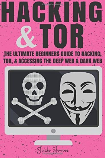 Hacking & Tor: The Ultimate Beginners Guide To Hacking, Tor, & Accessing The Deep Web & Dark Web