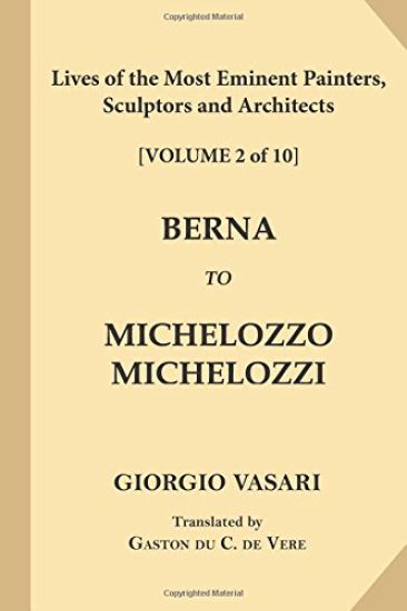 Lives of the Most Eminent Painters, Sculptors and Architects [Volume 2 of 10]: Berna to Michelozzo Michelozzi
