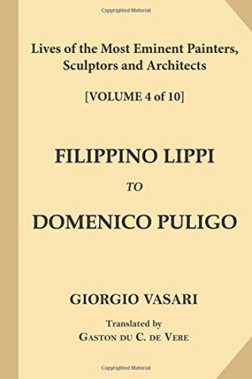 Lives of the Most Eminent Painters, Sculptors and Architects [Volume 4 of 10]: Filippino Lippi to Domenico Puligo