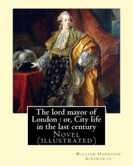 The lord mayor of London: or, City life in the last century. By: William Harrison Ainsworth, illustrated By: Gilbert, Frederick, fl. 1862-1877,